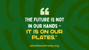 "The future is not in our hands – it is on our plates" Quote tile by plantbasedtreaty.org